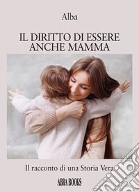 Il diritto di essere anche mamma. Il racconto di una storia vera libro