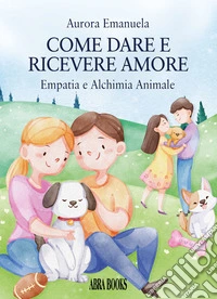 Come dare e ricevere amore. Empatia e alchimia animale libro