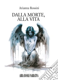 Dalla morte, alla vita libro