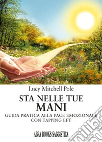 Sta nelle tue mani. Guida pratica alla pace emozionale con tapping EFT libro