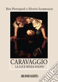 Caravaggio. La luce senza sogno libro
