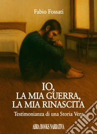 Io, la mia guerra, la mia rinascita. Testimonianza di una storia vera libro