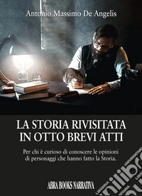 La storia rivisitata in otto brevi atti. Per chi è curioso di conoscere le opinioni di personaggi che hanno fatto la storia libro