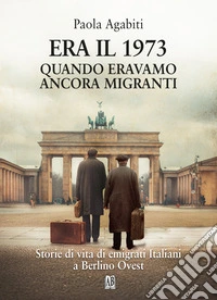 Era il 1973. Quando eravamo ancora migranti libro