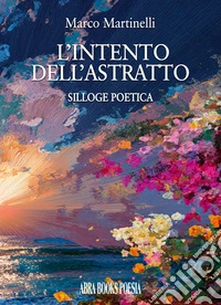 L'intento dell'astratto. Silloge poetica libro