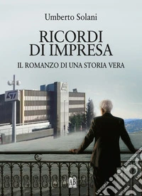 Ricordi di impresa. Il romanzo di una storia vera libro