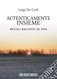 Autenticamente insieme. Piccoli racconti di vita libro