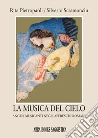 La musica del cielo. Angeli musicanti negli affreschi romani libro