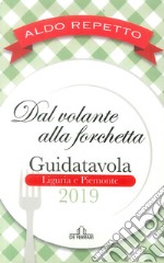 Dal volante alla forchetta. Guidatavola Liguria e Piemonte 2019. «Consigli» utili per mangiare bene fuori città libro