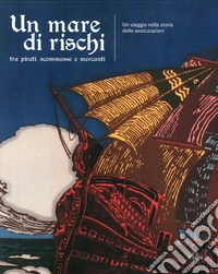 Un mare di rischi. Tra pirati, scommesse e mercanti. Un viaggio nella storia delle assicurazioni. Ediz. illustrata libro