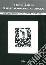 Il pistolero della parola. La stravagante vita di Alberto Pescetto