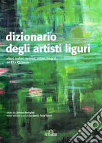 Dizionario degli artisti liguri. Pittori, scultori, ceramisti, incisori, fotografi del XX e XXI secolo libro