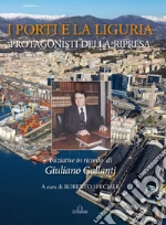 I porti e la Liguria. Protagonisti della ripresa. Iniziative in ricordo di Giuliano Gallanti libro