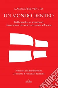 Un mondo dentro. Dall'anarchia ai sentimenti rincorrendo Genova e arrivando al Genoa libro