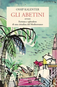 Gli abetini. Ovvero Fortuna e splendore di una cittadina del Mediterraneo libro