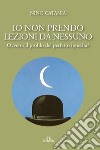 Io non prendo lezioni da nessuno. Ovvero: il profilo del perfetto ipocrita? libro