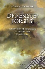 Dio esiste? Forse sì. Pensieri liberi ed esistenzialisti sul tema dei temi. E anche altro libro