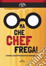 Ma che Chef frega! Diario gastronomico semiserio libro