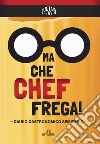 Ma che Chef frega! Diario gastronomico semiserio libro