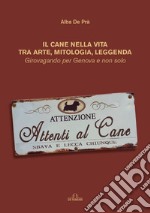 Il cane nella vita tra arte, mitologia, leggenda. Girovagando per Genova e non solo libro