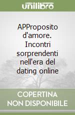 APProposito d'amore. Incontri sorprendenti nell'era del dating online libro