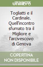 Togliatti e il Cardinale. Quell'incontro sfumato tra il Migliore e l'arcivescovo di Genova libro