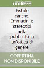 Pistole cariche. Immagini e stereotipi nella pubblicità in un'ottica di genere libro