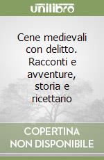 Cene medievali con delitto. Racconti e avventure, storia e ricettario libro