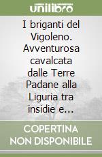 I briganti del Vigoleno. Avventurosa cavalcata dalle Terre Padane alla Liguria tra insidie e sorprese libro