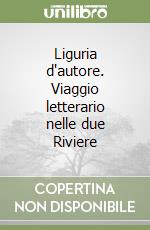 Liguria d'autore. Viaggio letterario nelle due Riviere libro