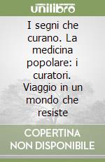 I segni che curano. La medicina popolare: i curatori. Viaggio in un mondo che resiste libro