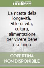 La ricetta della longevità. Stile di vita, cultura, alimentazione per vivere bene e a lungo
