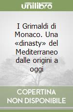 I Grimaldi di Monaco. Una «dinasty» del Mediterraneo dalle origini a oggi