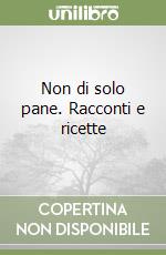 Non di solo pane. Racconti e ricette