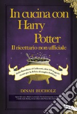 In cucina con Harry Potter. Il ricettario non ufficiale. Dalla Burrobirra ai Calderotti, oltre 150 magiche ricette per la delizia di maghi e babbani libro