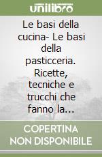 Le basi della cucina- Le basi della pasticceria. Ricette, tecniche e trucchi che fanno la differenza libro