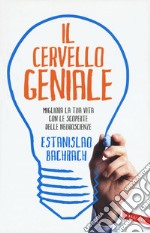 Il cervello geniale. Migliora la tua vita con le scoperte delle neuroscienze libro