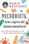 Microbiota, arma segreta del sistema immunitario. Conoscere e prendersi cura del migliore amico della nostra salute libro