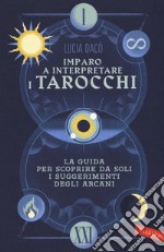 Imparo a interpretare i tarocchi. La guida completa per scoprire da soli i suggerimenti degli Arcani libro