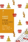 Perché il buddhismo fa bene. La scienza e la filosofia alla base di meditazione e illuminazione libro di Wright Robert