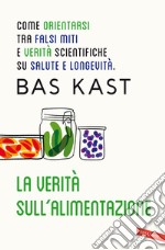 La verità sull'alimentazione. Come orientarsi tra falsi miti e verità scientifiche su salute e longevità libro