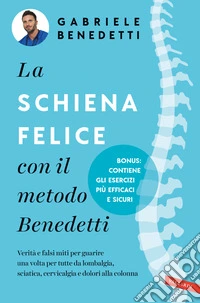 La schiena felice con il metodo Benedetti. Verità e falsi miti per guarire una volta per tutte da lombalgia, sciatica, cervicalgia e dolori alla colonna