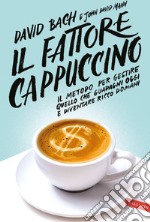 Il fattore cappuccino. Il metodo per gestire quello che guadagni oggi e diventare ricco domani