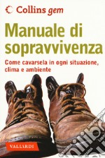 Manuale di sopravvivenza. Come cavarsela in ogni situazione, clima e ambiente libro