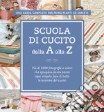 Scuola di cucito dalla A alla Z. Più di 1000 fotografie a colori che spiegano passo passo ogni singola fase di tutte le tecniche del cucito libro