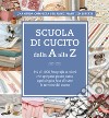 Scuola di cucito dalla A alla Z. Più di 1000 fotografie a colori che spiegano passo passo ogni singola fase di tutte le tecniche del cucito libro