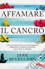 Affamare il cancro. Come sono sopravvissuta a due tumori aggressivi utilizzando cure mediche che il sistema non ha interesse a divulgare libro