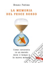 La memoria del pesce rosso. Come cavarsela in un mondo dove il tempo è la nuova moneta libro