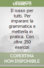 Il russo per tutti. Per imparare la grammatica e metterla in pratica. Con oltre 350 esercizi libro