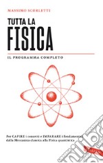 Tutta la fisica. Per capire i concetti e imparare i fondamentali dalla Meccanica classica alla Fisica quantistica libro